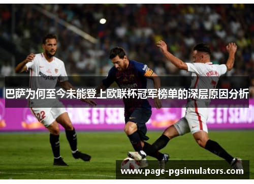 巴萨为何至今未能登上欧联杯冠军榜单的深层原因分析