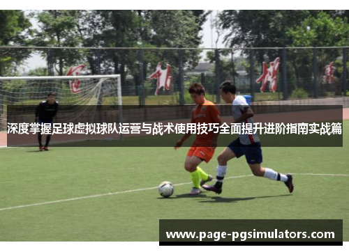 深度掌握足球虚拟球队运营与战术使用技巧全面提升进阶指南实战篇