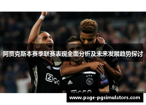 阿贾克斯本赛季联赛表现全面分析及未来发展趋势探讨